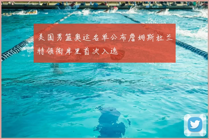 美国男篮奥运名单公布詹姆斯杜兰特领衔库里首次入选