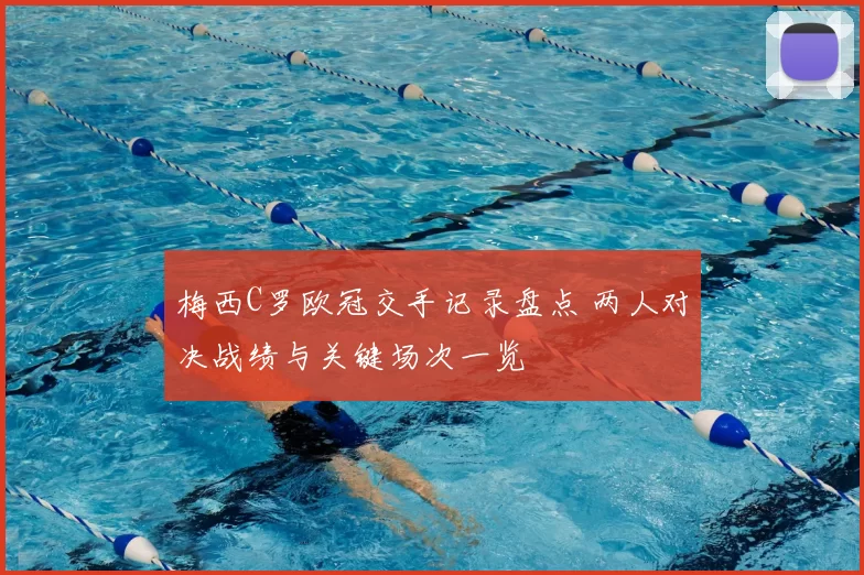 梅西C罗欧冠交手记录盘点 两人对决战绩与关键场次一览