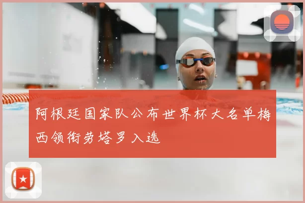 阿根廷国家队公布世界杯大名单梅西领衔劳塔罗入选