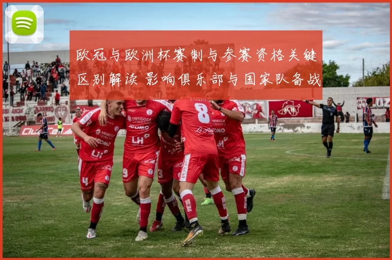 欧冠与欧洲杯赛制与参赛资格关键区别解读 影响俱乐部与国家队备战节奏