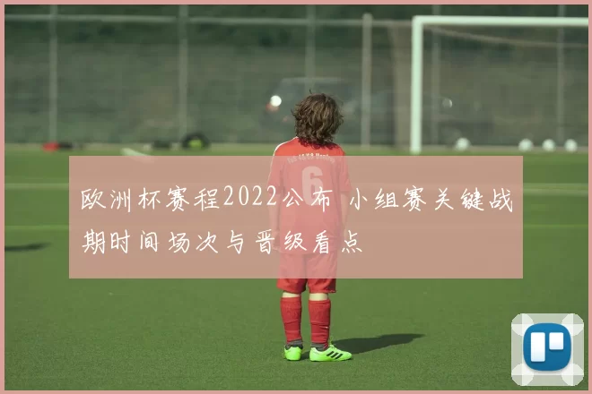 欧洲杯赛程2022公布 小组赛关键战期时间场次与晋级看点