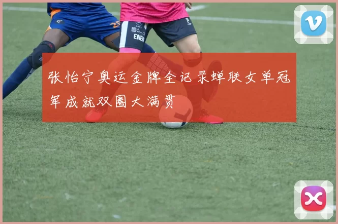 张怡宁奥运金牌全记录蝉联女单冠军成就双圈大满贯