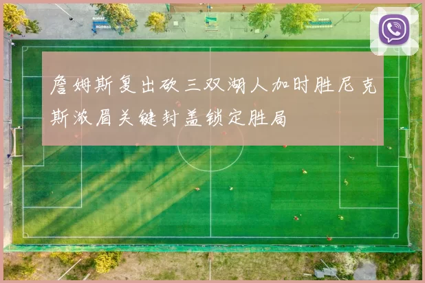 詹姆斯复出砍三双湖人加时胜尼克斯浓眉关键封盖锁定胜局