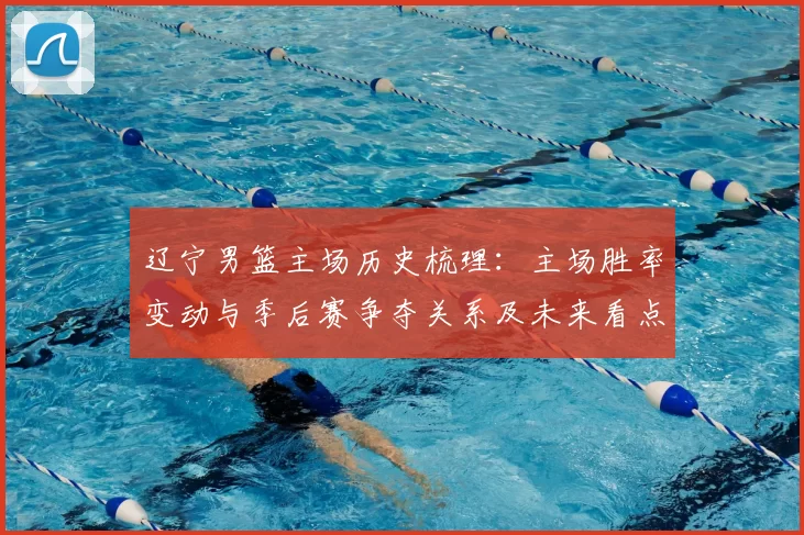 辽宁男篮主场历史梳理:主场胜率变动与季后赛争夺关系及未来看点