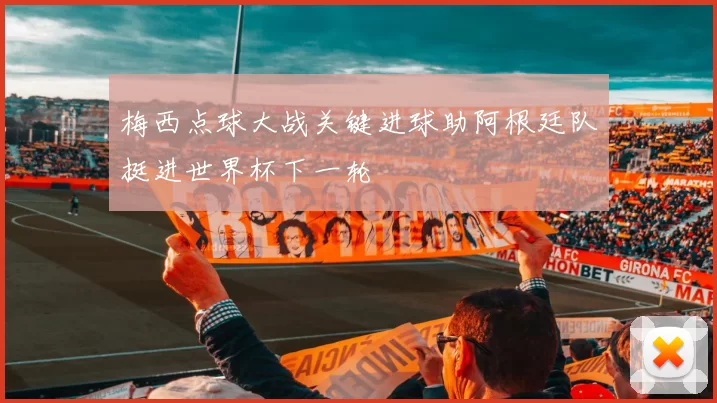 梅西点球大战关键进球助阿根廷队挺进世界杯下一轮