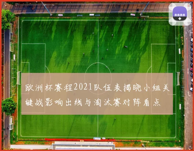 欧洲杯赛程2021队伍表揭晓小组关键战影响出线与淘汰赛对阵看点