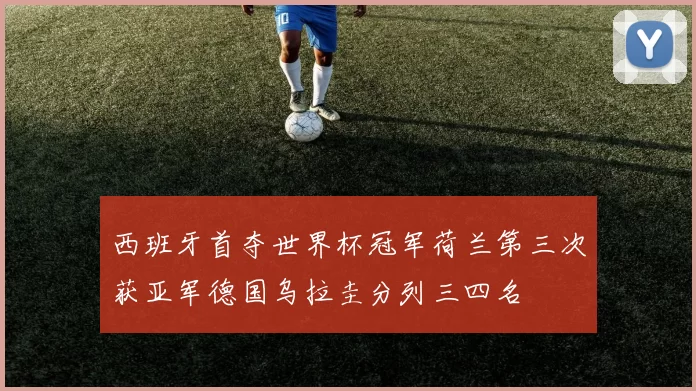 西班牙首夺世界杯冠军荷兰第三次获亚军德国乌拉圭分列三四名
