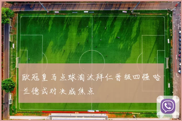 欧冠皇马点球淘汰拜仁晋级四强 哈兰德式对决成焦点