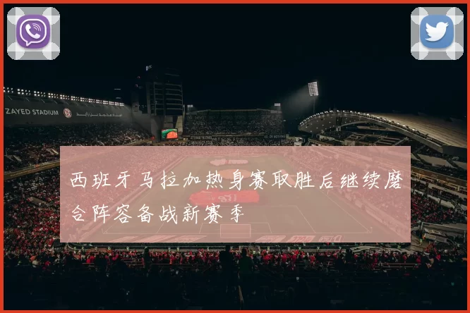 西班牙马拉加热身赛取胜后继续磨合阵容备战新赛季