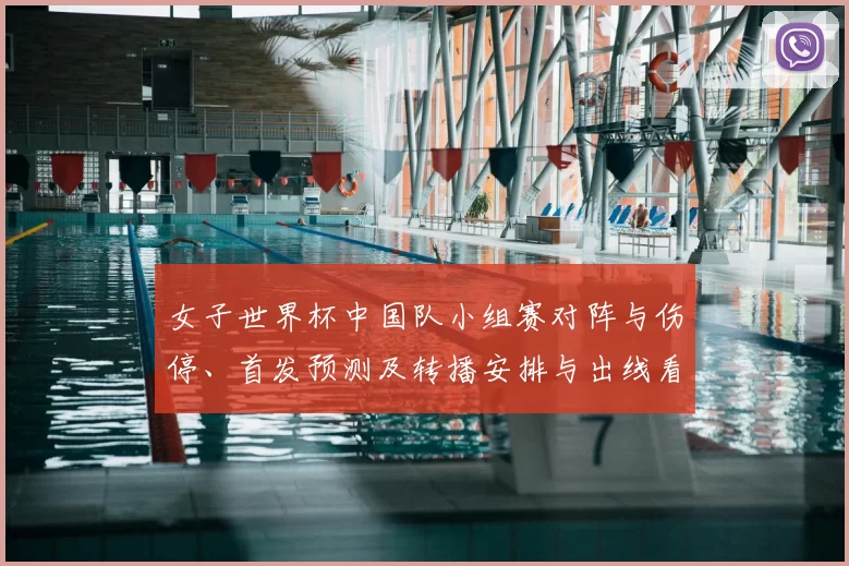 女子世界杯中国队小组赛对阵与伤停、首发预测及转播安排与出线看点
