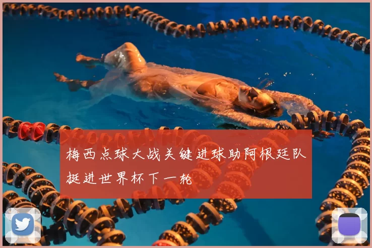 梅西点球大战关键进球助阿根廷队挺进世界杯下一轮