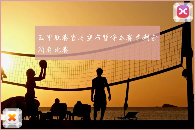 西甲联赛官方宣布暂停本赛季剩余所有比赛