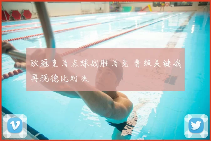 欧冠皇马点球战胜马竞 晋级关键战再现德比对决